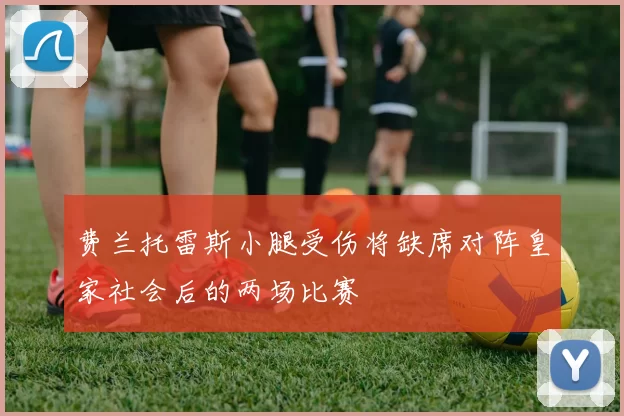 费兰托雷斯小腿受伤将缺席对阵皇家社会后的两场比赛